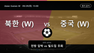 북한 (W) 중국 (W) Asian Games W 경기 분석과 중계 정보