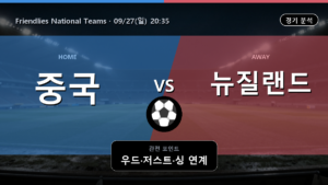 중국 뉴질랜드 Friendlies National Teams 경기 분석과 중계 정보