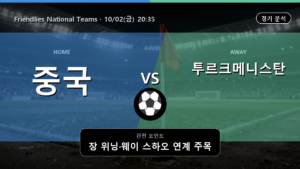 중국 투르크메니스탄 Friendlies National Teams 경기 분석과 중계 정보